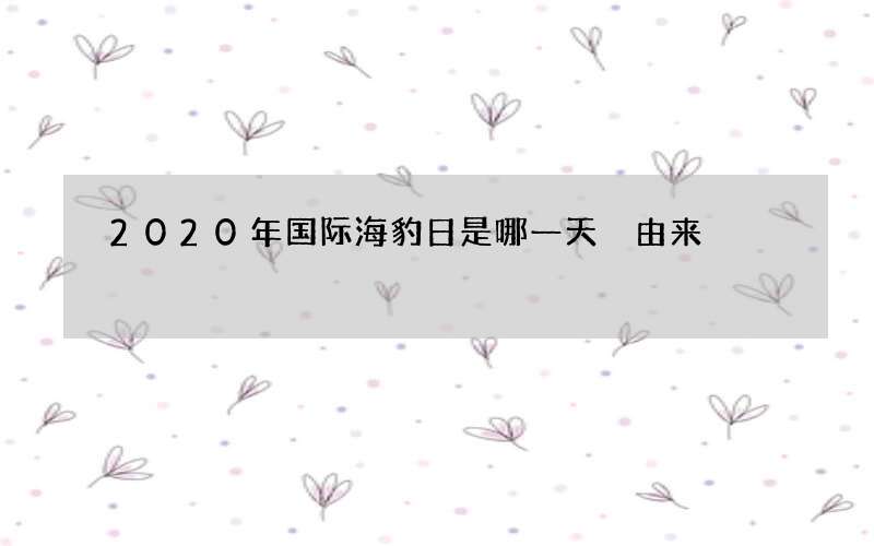 2020年国际海豹日是哪一天 由来